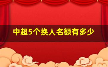 中超5个换人名额有多少