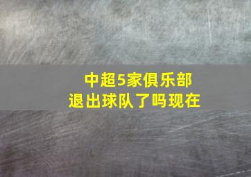 中超5家俱乐部退出球队了吗现在