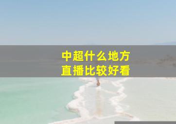 中超什么地方直播比较好看