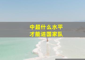 中超什么水平才能进国家队