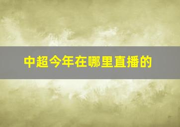 中超今年在哪里直播的