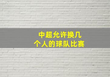 中超允许换几个人的球队比赛