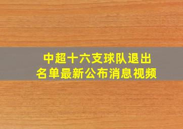 中超十六支球队退出名单最新公布消息视频