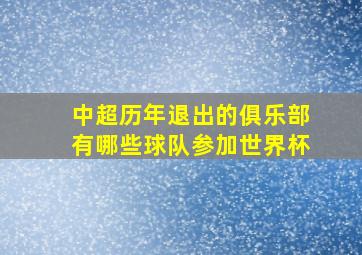 中超历年退出的俱乐部有哪些球队参加世界杯