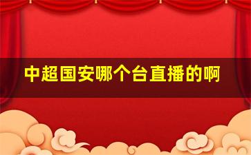 中超国安哪个台直播的啊