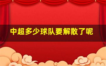 中超多少球队要解散了呢