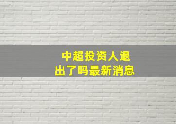 中超投资人退出了吗最新消息