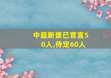 中超新援已官宣50人,待定60人