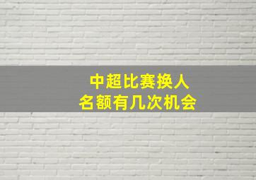 中超比赛换人名额有几次机会