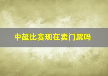 中超比赛现在卖门票吗