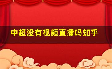 中超没有视频直播吗知乎