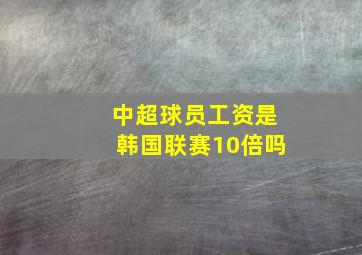 中超球员工资是韩国联赛10倍吗