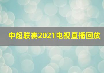 中超联赛2021电视直播回放