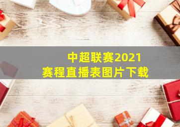 中超联赛2021赛程直播表图片下载