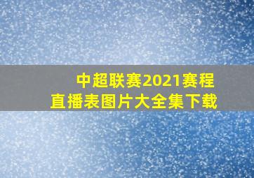 中超联赛2021赛程直播表图片大全集下载