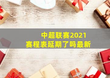 中超联赛2021赛程表延期了吗最新