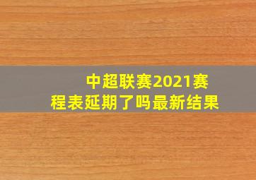 中超联赛2021赛程表延期了吗最新结果