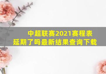 中超联赛2021赛程表延期了吗最新结果查询下载