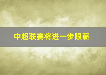 中超联赛将进一步限薪