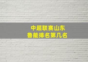 中超联赛山东鲁能排名第几名