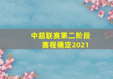 中超联赛第二阶段赛程确定2021