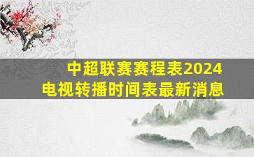 中超联赛赛程表2024电视转播时间表最新消息