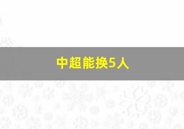 中超能换5人