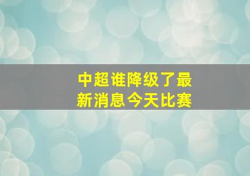 中超谁降级了最新消息今天比赛