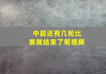 中超还有几轮比赛就结束了呢视频