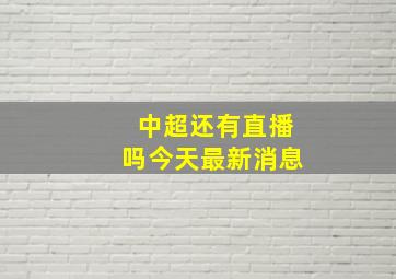 中超还有直播吗今天最新消息