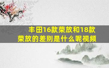 丰田16款荣放和18款荣放的差别是什么呢视频