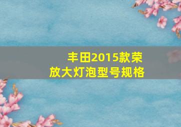 丰田2015款荣放大灯泡型号规格