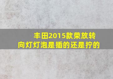 丰田2015款荣放转向灯灯泡是插的还是拧的