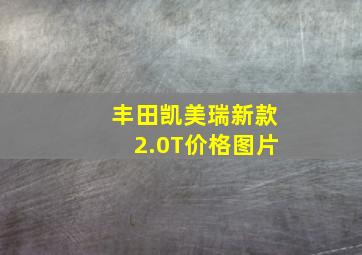 丰田凯美瑞新款2.0T价格图片