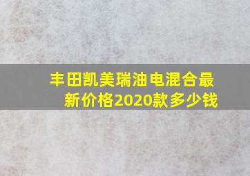 丰田凯美瑞油电混合最新价格2020款多少钱