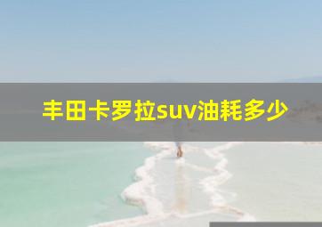 丰田卡罗拉suv油耗多少