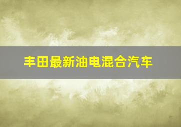 丰田最新油电混合汽车