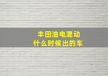 丰田油电混动什么时候出的车