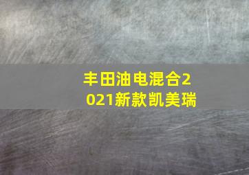 丰田油电混合2021新款凯美瑞