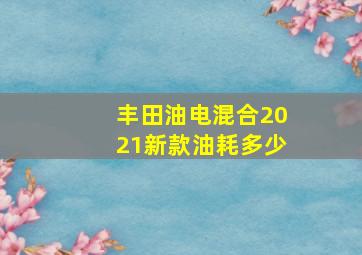 丰田油电混合2021新款油耗多少