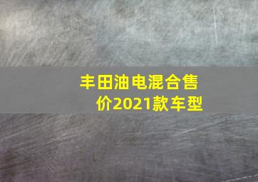 丰田油电混合售价2021款车型