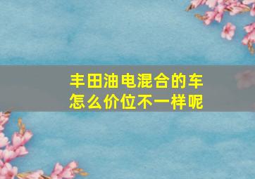 丰田油电混合的车怎么价位不一样呢