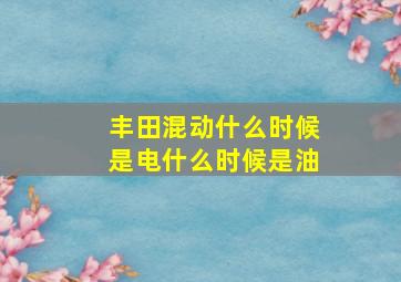 丰田混动什么时候是电什么时候是油