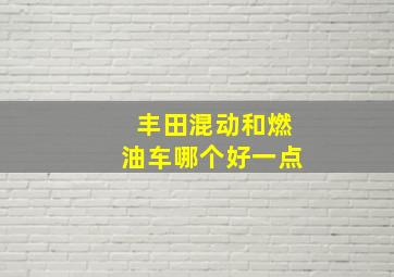 丰田混动和燃油车哪个好一点