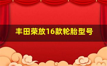 丰田荣放16款轮胎型号