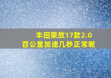 丰田荣放17款2.0百公里加速几秒正常呢