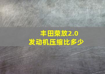 丰田荣放2.0发动机压缩比多少