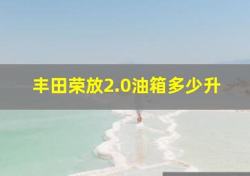 丰田荣放2.0油箱多少升