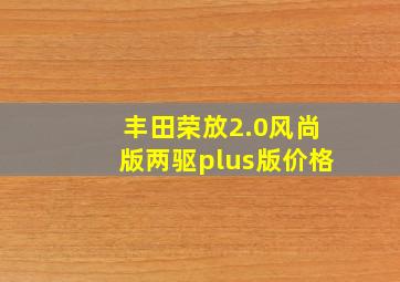 丰田荣放2.0风尚版两驱plus版价格