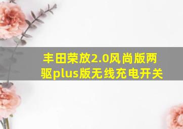 丰田荣放2.0风尚版两驱plus版无线充电开关